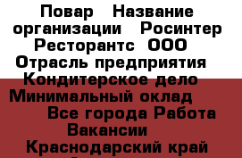 Повар › Название организации ­ Росинтер Ресторантс, ООО › Отрасль предприятия ­ Кондитерское дело › Минимальный оклад ­ 25 000 - Все города Работа » Вакансии   . Краснодарский край,Армавир г.